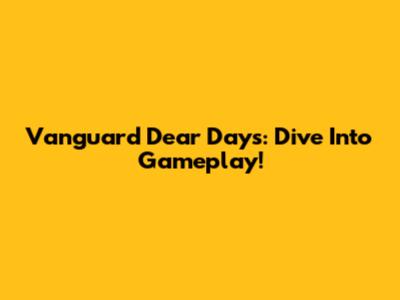 Vanguard Dear Days: Dive Into Gameplay!