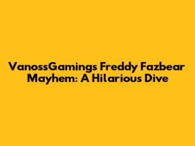 VanossGaming's Freddy Fazbear Mayhem: A Hilarious Dive