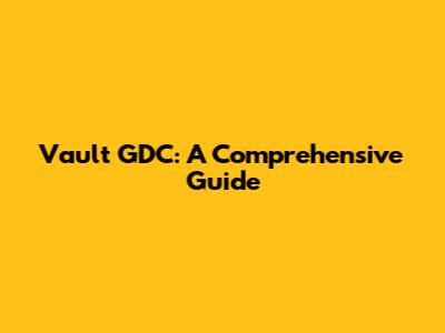 Vault GDC: A Comprehensive Guide