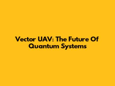 Vector UAV: The Future Of Quantum Systems
