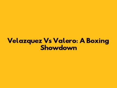 Velazquez Vs Valero: A Boxing Showdown