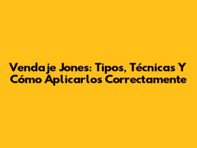 Vendaje Jones: Tipos, Técnicas Y Cómo Aplicarlos Correctamente