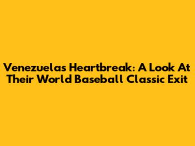Venezuela's Heartbreak: A Look At Their World Baseball Classic Exit
