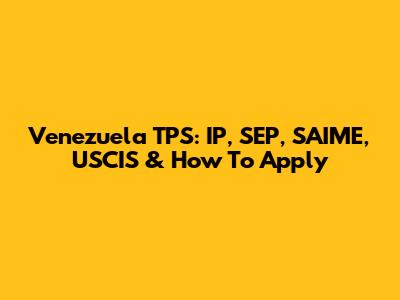 Venezuela TPS: IP, SEP, SAIME, USCIS & How To Apply