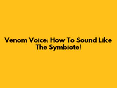 Venom Voice: How To Sound Like The Symbiote!