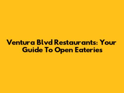 Ventura Blvd Restaurants: Your Guide To Open Eateries