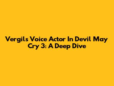 Vergil's Voice Actor In Devil May Cry 3: A Deep Dive