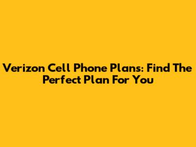 Verizon Cell Phone Plans: Find The Perfect Plan For You