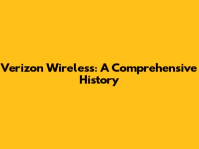 Verizon Wireless: A Comprehensive History