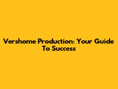 Vershome Production: Your Guide To Success