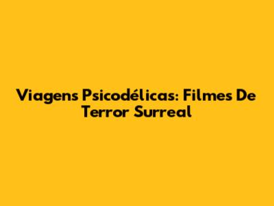 Viagens Psicodélicas: Filmes De Terror Surreal