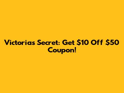 Victoria's Secret: Get $10 Off $50 Coupon!
