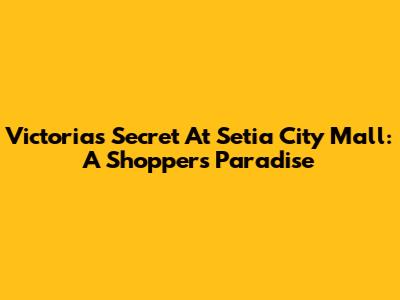 Victoria's Secret At Setia City Mall: A Shopper's Paradise