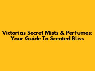 Victoria's Secret Mists & Perfumes: Your Guide To Scented Bliss