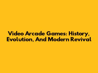 Video Arcade Games: History, Evolution, And Modern Revival