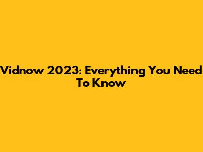 Vidnow 2023: Everything You Need To Know