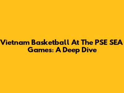 Vietnam Basketball At The PSE SEA Games: A Deep Dive