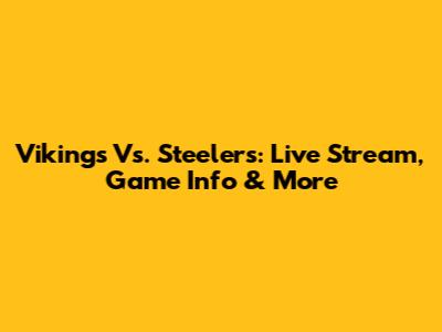 Vikings Vs. Steelers: Live Stream, Game Info & More