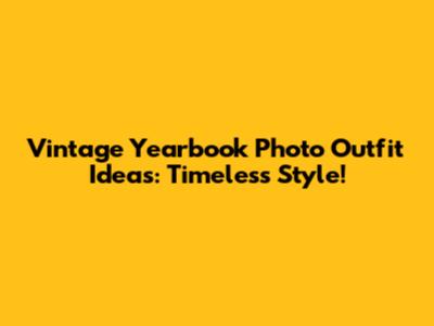 Vintage Yearbook Photo Outfit Ideas: Timeless Style!