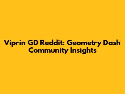 Viprin GD Reddit: Geometry Dash Community Insights