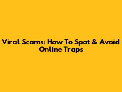 Viral Scams: How To Spot & Avoid Online Traps