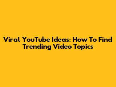 Viral YouTube Ideas: How To Find Trending Video Topics