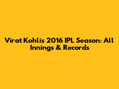 Virat Kohli's 2016 IPL Season: All Innings & Records