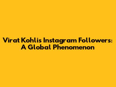 Virat Kohli's Instagram Followers: A Global Phenomenon