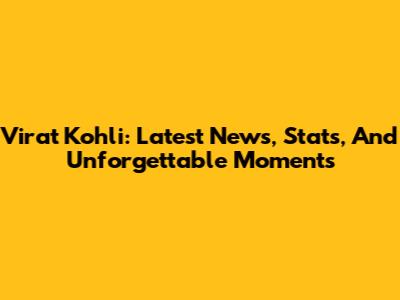 Virat Kohli: Latest News, Stats, And Unforgettable Moments