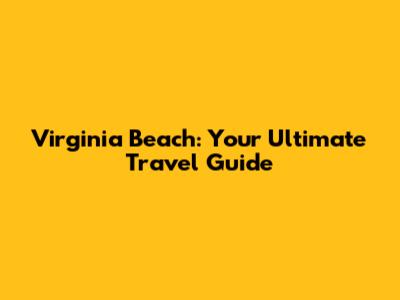 Virginia Beach: Your Ultimate Travel Guide