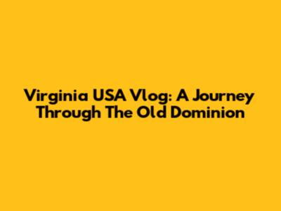 Virginia USA Vlog: A Journey Through The Old Dominion