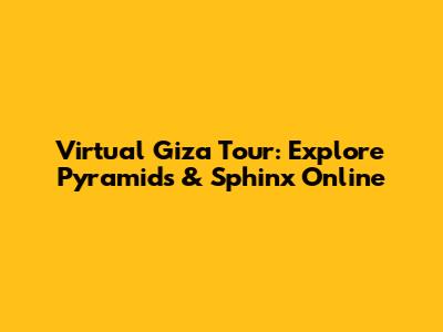 Virtual Giza Tour: Explore Pyramids & Sphinx Online