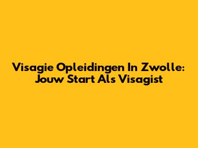 Visagie Opleidingen In Zwolle: Jouw Start Als Visagist