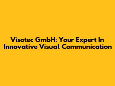 Visotec GmbH: Your Expert In Innovative Visual Communication