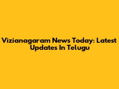 Vizianagaram News Today: Latest Updates In Telugu