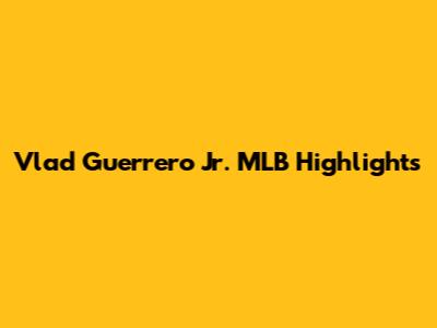 Vlad Guerrero Jr. MLB Highlights