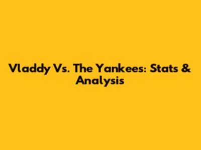 Vladdy Vs. The Yankees: Stats & Analysis