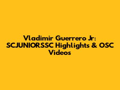 Vladimir Guerrero Jr: SCJUNIORSSC Highlights & OSC Videos