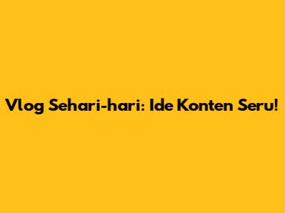 Vlog Sehari-hari: Ide Konten Seru!
