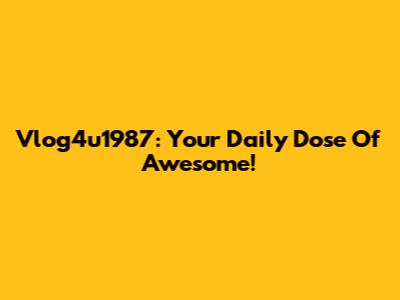 Vlog4u1987: Your Daily Dose Of Awesome!
