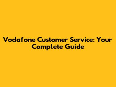 Vodafone Customer Service: Your Complete Guide