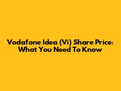 Vodafone Idea (Vi) Share Price: What You Need To Know