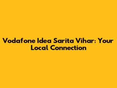 Vodafone Idea Sarita Vihar: Your Local Connection