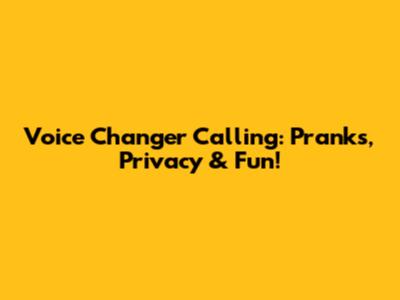 Voice Changer Calling: Pranks, Privacy & Fun!