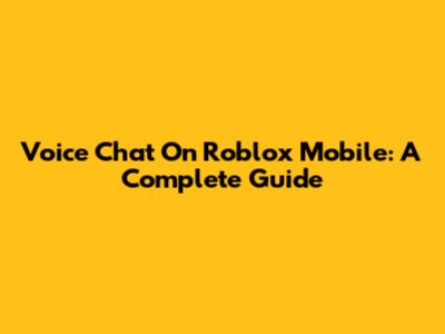 Voice Chat On Roblox Mobile: A Complete Guide