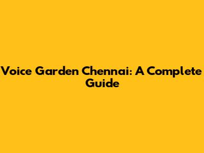 Voice Garden Chennai: A Complete Guide