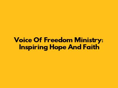 Voice Of Freedom Ministry: Inspiring Hope And Faith