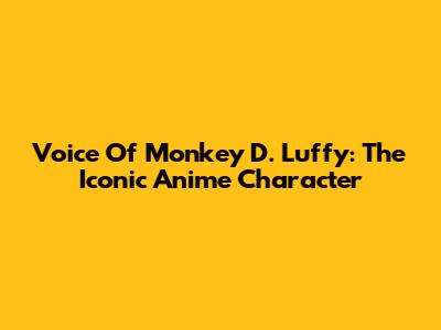 Voice Of Monkey D. Luffy: The Iconic Anime Character