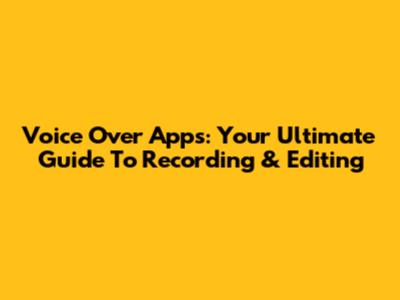 Voice Over Apps: Your Ultimate Guide To Recording & Editing