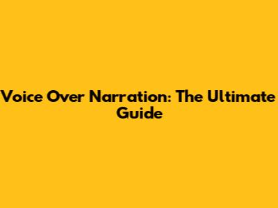 Voice Over Narration: The Ultimate Guide
